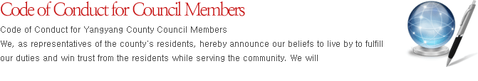 Code of Conduct for Council Members Code of Conduct for Yangyang County Council Members We, as representatives of the county's residents, hereby announce our beliefs to live by to fulfill our duties and win trust from the residents while serving the community. We will 